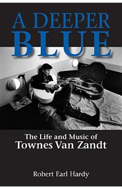 A Deeper Blue: The Life and Music of Townes Van Zandt - Robert Earl Hardy