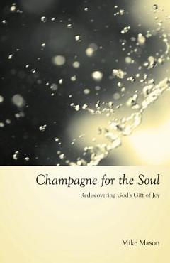 Champagne for the Soul: Rediscovering God\'s Gift of Joy - Mike Mason