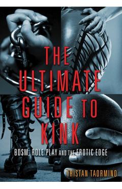 Ultimate Guide to Kink: Bdsm, Role Play and the Erotic Edge - Tristan Taormino