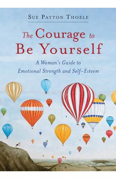 The Courage to Be Yourself: A Woman\'s Guide to Emotional Strength and Self-Esteem (Self-Help Book for Women, Self-Compassion, Personal Development - Sue Patton Thoele