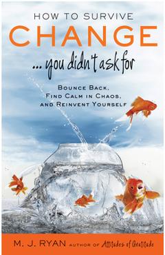 How to Survive Change . . . You Didn\'t Ask for: Bounce Back, Find Calm in Chaos, and Reinvent Yourself - M. J. Ryan