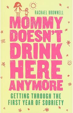 Mommy Doesn\'t Drink Here Anymore: Getting Through the First Year of Sobriety - Rachael Brownell