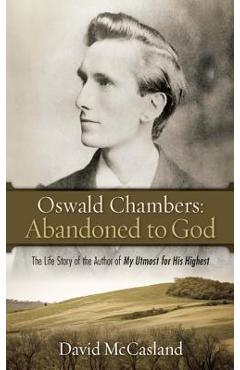 Oswald Chambers, Abandoned to God: The Life Story of the Author of My Utmost for His Highest - David Mccasland