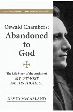 Oswald Chambers, Abandoned to God: The Life Story of the Author of My Utmost for His Highest - David Mccasland