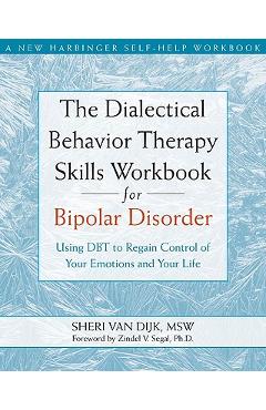 The Dialectical Behavior Therapy Skills Workbook for Bipolar Disorder: Using Dbt to Regain Control of Your Emotions and Your Life - Sheri Van Dijk