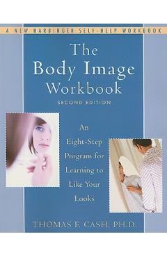 The Body Image Workbook: An Eight-Step Program for Learning to Like Your Looks - Thomas Cash