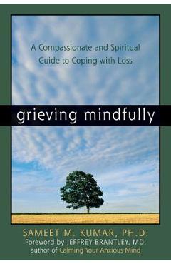 Grieving Mindfully: A Compassionate and Spiritual Guide to Coping with Loss - Sameet M. Kumar