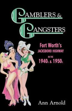 Gamblers & Gangsters: Fort Worth\'s Jacksboro Highway in the 1940s & 1950s - Ann Arnold