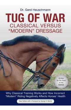 Tug of War: Classical Versus modern Dressage: Why Classical Training Works and How Incorrect modern Riding Negatively Affects Horses\' Health - Gerd Heuschmann