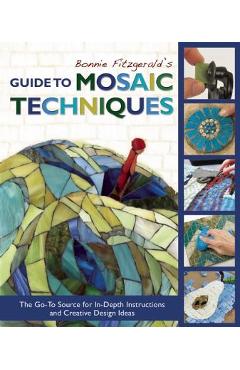 Bonnie Fitzgerald\'s Guide to Mosaic Techniques: The Go-To Source for In-Depth Instructions and Creative Design Ideas - Bonnie Fitzgerald