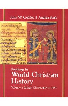 Readings in World Christian History: Volume 1: Earliest Christianity to 1453 - John W. Coakley