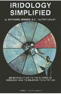 Iridology Simplified: An Introduction to the Science of Iridology and Its Relation to Nutrition - Bernard Jensen