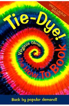 Tie-Dye! the How-To Book: Back by Popular Demand! - Virginia Gleser