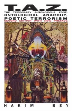 T.A.Z.: The Temporary Autonomous Zone, Ontological Anarchy, Poetic Terrorism - Hakim Bey