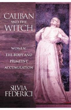 Caliban and the Witch: Women, the Body and Primitive Accumulation - Silvia Federici