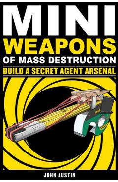 Mini Weapons of Mass Destruction 2: Build a Secret Agent Arsenal - John Austin