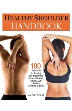 Healthy Shoulder Handbook: 100 Exercises for Treating and Preventing Frozen Shoulder, Rotator Cuff and Other Common Injuries