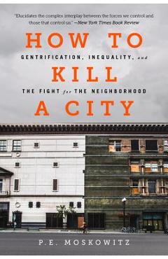 How to Kill a City: Gentrification, Inequality, and the Fight for the Neighborhood - P. E. Moskowitz