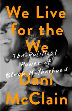 We Live for the We: The Political Power of Black Motherhood - Dani Mcclain