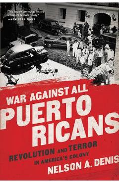 War Against All Puerto Ricans: Revolution and Terror in America\'s Colony - Nelson A. Denis