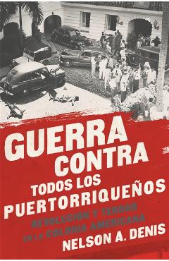 Guerra Contra Todos Los Puertorrique�os: Revoluci�n Y Terror En La Colonia Americana - Nelson A. Denis