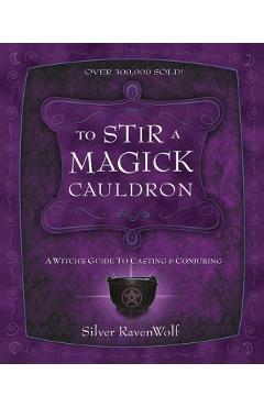 To Stir a Magick Cauldron: A Witch\'s Guide to Casting and Conjuring - Silver Ravenwolf