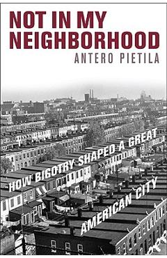 Not in My Neighborhood: How Bigotry Shaped a Great American City - Antero Pietila