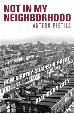 Not in My Neighborhood: How Bigotry Shaped a Great American City - Antero Pietila