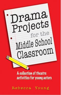 Drama Projects for the Middle School Classroom: A Collection of Theatre Activities for Young Actors - Rebecca Young