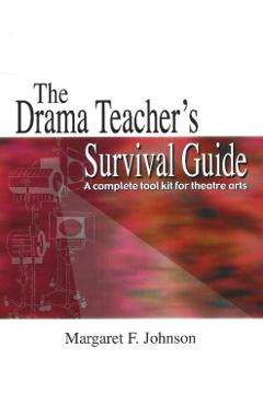 The Drama Teacher's Survival Guide: A Complete Toolkit for Theatre Arts - Margaret Johnson
