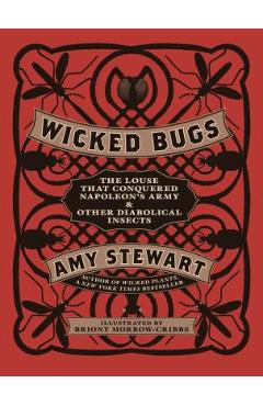 Wicked Bugs: The Louse That Conquered Napoleon\'s Army & Other Diabolical Insects - Amy Stewart