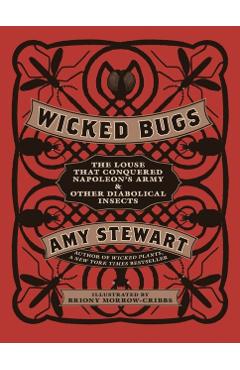 Wicked Bugs: The Louse That Conquered Napoleon's Army & Other Diabolical Insects - Amy Stewart