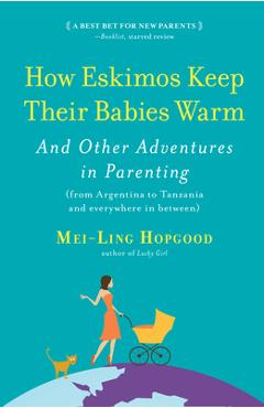 How Eskimos Keep Their Babies Warm: And Other Adventures in Parenting (from Argentina to Tanzania and Everywhere in Between) - Mei-ling Hopgood
