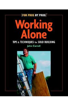Working Alone: Tips & Techniques for Solo Building - John Carroll