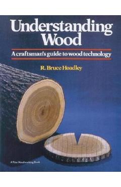 Understanding Wood: A Craftsman\'s Guide to Wood Technology - R. Bruce Hoadley