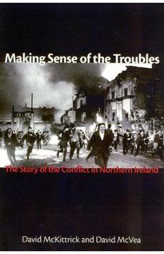 Making Sense of the Troubles: The Story of the Conflict in Northern Ireland - David Mckittrick