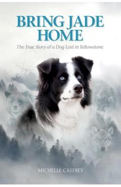 Bring Jade Home: The True Story of a Dog Lost in Yellowstone - Michelle Caffrey