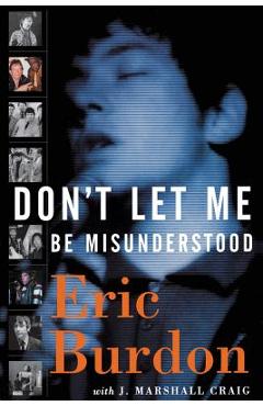 Don\'t Let Me Be Misunderstood: A Memoir - Eric Burdon