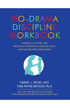 No-Drama Discipline Workbook: Exercises, Activities, and Practical Strategies to Calm the Chaos and Nurture Developing Minds - Daniel J. Siegel