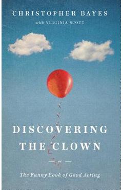 Discovering the Clown, or the Funny Book of Good Acting - Christopher Bayes