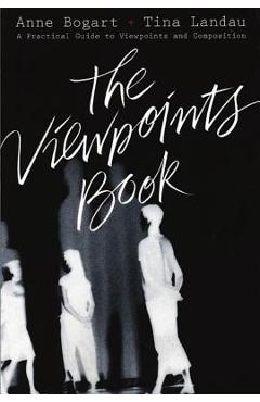 The Viewpoints Book: A Practical Guide to Viewpoints and Composition - Anne Bogart