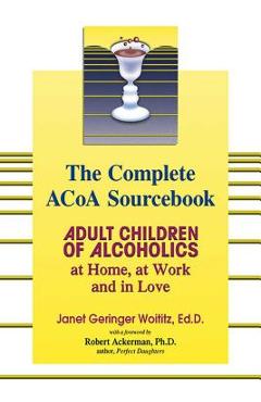 The Complete ACOA Sourcebook: Adult Children of Alcoholics at Home, at Work and in Love - Janet G. Woititz