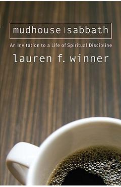 Mudhouse Sabbath: An Invitation to a Life of Spiritual Discipline - Lauren F. Winner