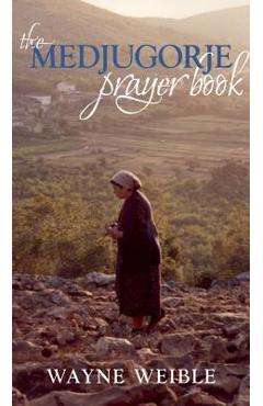 Medjugorje Prayer Book: Powerful Prayers from the Apparitions of the Blessed Virgin Mary in Medjugorje - Wayne Weible