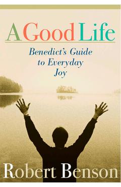 A Good Life: Benedict\'s Guide to Everyday Joy - Robert Benson
