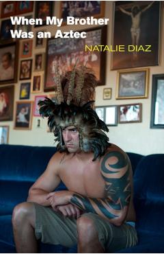 When My Brother Was an Aztec - Natalie Diaz
