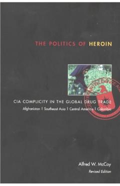 The Politics of Heroin: CIA Complicity in the Global Drug Trade - Alfred W. Mccoy