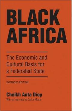 Black Africa: The Economic and Cultural Basis for a Federated State - Cheikh Anta Diop