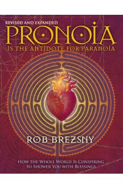 Pronoia Is the Antidote for Paranoia, Revised and Expanded: How the Whole World Is Conspiring to Shower You with Blessings - Rob Brezsny