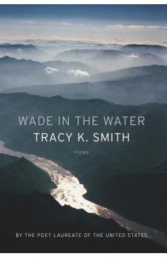 Wade in the Water: Poems - Tracy K. Smith